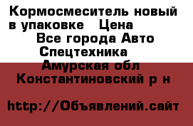 Кормосмеситель новый в упаковке › Цена ­ 580 000 - Все города Авто » Спецтехника   . Амурская обл.,Константиновский р-н